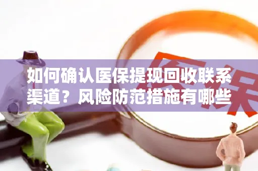 如何确认医保提现回收联系渠道？风险防范措施有哪些？